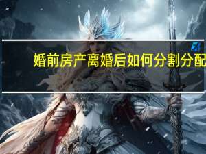 婚前房产离婚后如何分割分配