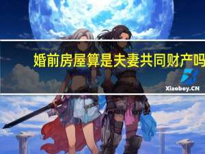 婚前房屋算是夫妻共同财产吗
