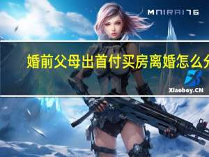 婚前父母出首付买房离婚怎么分