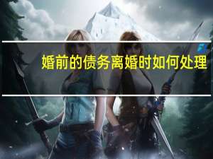 婚前的债务离婚时如何处理