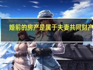婚前的房产是属于夫妻共同财产吗
