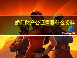 婚前财产公证需要什么资料
