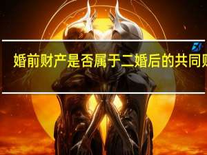 婚前财产是否属于二婚后的共同财产