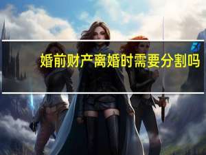 婚前财产离婚时需要分割吗