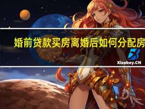 婚前贷款买房离婚后如何分配房产