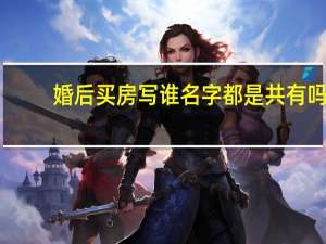 婚后买房写谁名字都是共有吗