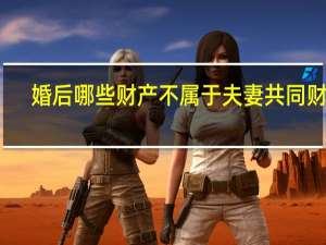婚后哪些财产不属于夫妻共同财产