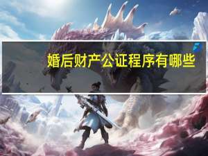 婚后财产公证程序有哪些