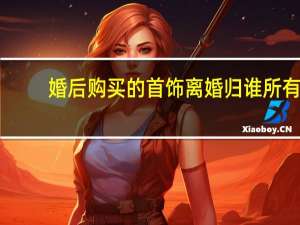 婚后购买的首饰离婚归谁所有
