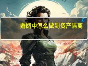 婚姻中怎么做到资产隔离