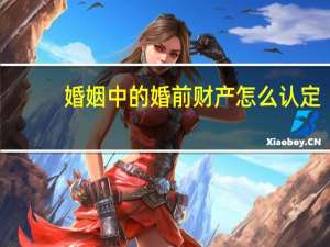 婚姻中的婚前财产怎么认定