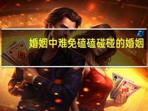 婚姻中难免磕磕碰碰的婚姻