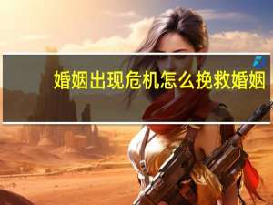 婚姻出现危机怎么挽救婚姻