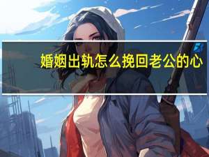 婚姻出轨怎么挽回老公的心