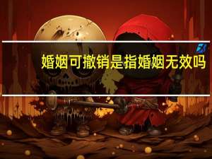 婚姻可撤销是指婚姻无效吗