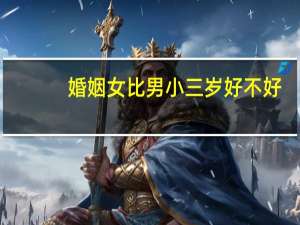 婚姻女比男小三岁好不好