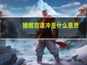婚姻宫逢冲是什么意思