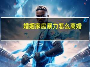 婚姻家庭暴力怎么离婚