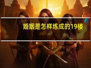 婚姻是怎样炼成的19楼（婚姻是怎样炼成的）