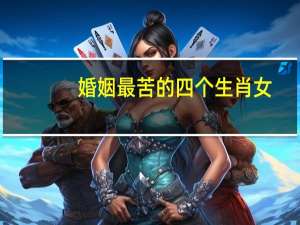 婚姻最苦的四个生肖女