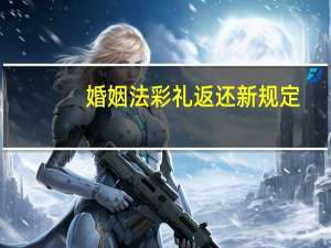 婚姻法彩礼返还新规定