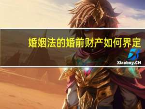 婚姻法的婚前财产如何界定