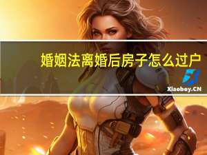 婚姻法离婚后房子怎么过户