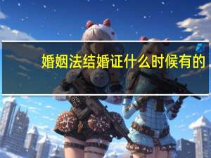 婚姻法结婚证什么时候有的