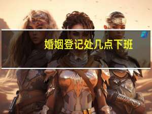 婚姻登记处几点下班