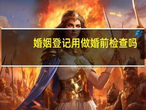 婚姻登记用做婚前检查吗