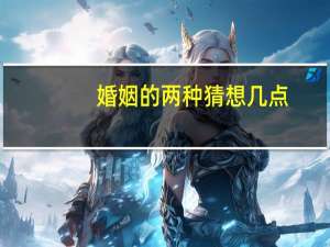 婚姻的两种猜想几点