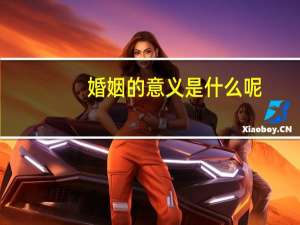 婚姻的意义是什么呢（婚姻的意义是什么）