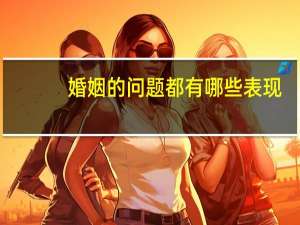 婚姻的问题都有哪些表现