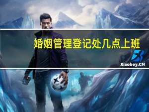 婚姻管理登记处几点上班