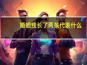 婚姻线长了两条代表什么
