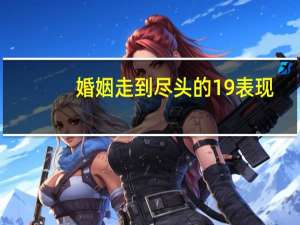 婚姻走到尽头的19表现