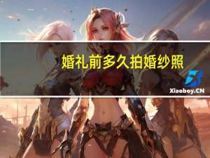 婚礼前多久拍婚纱照