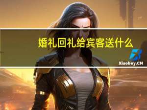 婚礼回礼给宾客送什么