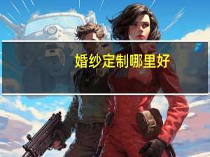 婚纱定制哪里好