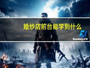 婚纱店前台能学到什么