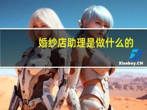 婚纱店助理是做什么的