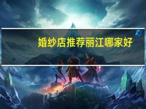 婚纱店推荐丽江哪家好