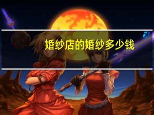 婚纱店的婚纱多少钱
