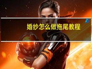 婚纱怎么做拖尾教程