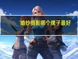 婚纱摄影哪个牌子最好