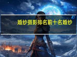 婚纱摄影排名前十名婚纱