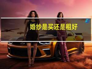 婚纱是买还是租好