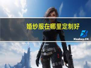 婚纱服在哪里定制好
