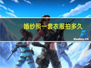 婚纱照一套衣服拍多久