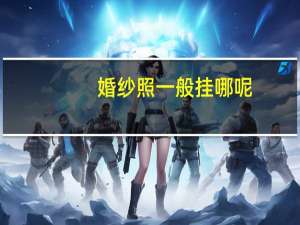婚纱照一般挂哪呢